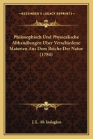 Philosophisch Und Physicalische Abhandlungen Uber Verschiedene Materien Aus Dem Reiche Der Natur (1784) 116630759X Book Cover