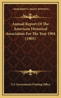 Annual Report Of The American Historical Association For The Year 1904 0548747962 Book Cover