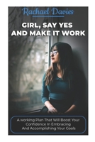Girl, Say Yes and Make It Work: A working Plan that will boost your confidence in embracing and accomplishing your goals B093T7QSVG Book Cover