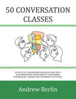 50 Conversation Classes: 50 Sets of Conversation Questions with Accompanying Worksheets Containing Vocabulary, Idioms and Grammar Activities. 1499256922 Book Cover