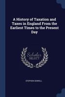 A Sketch of the History of Taxes in England From the Earliest Times to the Present Day 1018322256 Book Cover