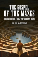 Te Gospel of the Mazes: Breaking free from a World that God Did Not Create B0DSC1746M Book Cover