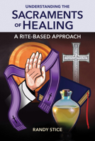 Understanding the Sacraments of Healing: A Rite-Based Approach 161671249X Book Cover
