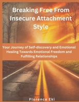 Breaking Free From Insecure Attachment Style: Your Journey of Self-discovery and Emotional Healing Towards Emotional Freedom and Fulfilling Relationships B0F1TRJZFJ Book Cover