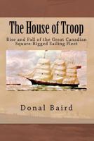 The House of Troop: Rise and Fall of the Great Canadian Square-Rigged Sailing Fleet 1477684247 Book Cover