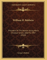 William H. Baldwin: President Of The Boston Young Men's Christian Union, 1868 To 1907 1165745208 Book Cover