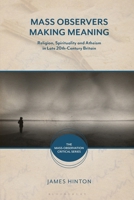 Mass Observers Making Meaning: Religion, Spirituality and Atheism in Late 20th-Century Britain 1350274534 Book Cover