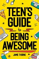 Teen's Guide to Being Awesome: How to Be Confident, Be Positive, Stand Up for Others, Succeed in School, Conquer Anxiety, Prepare for Your Future, and More! B0CJX9LHTP Book Cover