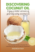 DISCOVERING COCONUT OIL: ENJOY A BETTER VERSION OF YOURSELF USING COCONUT OIL The Complete Guide to Coconut Oil: Unlocking the secret of Nature's superfood. (Special Copy) B0DT44X5WJ Book Cover