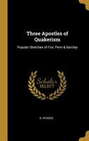 Three Apostles of Quakerism: Popular Sketches of Fox, Penn & Barclay 1020846240 Book Cover