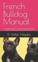 French Bulldog Manual: The Complete Guide On Acquisition, Training, Diet, Breeding, Health And Management Of French Bulldog As Pet B09DJ5B9FT Book Cover