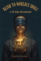 Blind To Worldly Idols: A 31-Day Devotional B0GWV3LCNH Book Cover