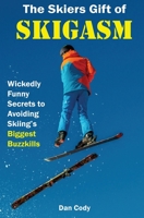 The Skiers Gift of Skigasm: How to Find the Best Skis, Ski Resorts, Ski Wear and Ways to Achieve Ski Holiday Bliss 069217981X Book Cover