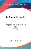 La Morte D' Ercole: Tragedia Per Musica In Tre Atti (1790) 1104246031 Book Cover