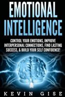 Emotional Intelligence: Control Your Emotions, Improve Interpersonal Connections, Find Lasting Success, & Build Your Self Confidence! 198585869X Book Cover