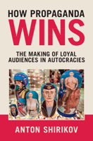 How Propaganda Wins: The Making of Loyal Audiences in Autocracies (Communication, Society and Politics) 1009866672 Book Cover