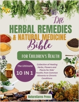 The Herbal Remedies and Natural Medicine Bible for Children's Health: The Ultimate [10 in 1]Collection of Healing Herbs, Flowers and Plants for Kid's Health, from Common Ailments to Chronic Conditions B0CSVM6ZYN Book Cover