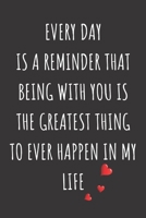 Every Day Is A Reminder That Being With You Is The Greatest Thing To Ever Happen In My Life: Valentines Day Journal For Your Lover or Married Couple Gift 1676420061 Book Cover