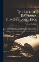The Life of Richard Cumberland, Esq: Embracing a Critical Examination of His Various Writings. With an Occasional Literary Inquiry Into the Age in ... the Contemporaries With Whom He Flourished 1020329122 Book Cover