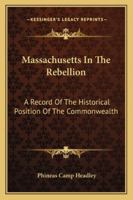 Massachusetts in the Rebellion: A Record of the Historical Position of the Commonwealth, and the Services of the Leading Statesmen, the Military, the Colleges, and the People, in the Civil War of 1861 127567478X Book Cover