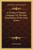 A Treatise, in Popular Language, on the Solar Illumination of the Solar System 1022142682 Book Cover