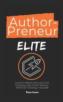 AuthorPreneur Elite: Launch Your Book. Become an Authority. Build a WILDLY Profitable Business That Attracts High-Value Clients, Lucrative Speaking Gigs, & Industry Recognition - in 8 Weeks (or Less) 170585804X Book Cover