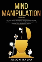 Mind Manipulation: 2 Books in 1. The Art of Mental Manipulation Through a Pratical Guide to Influence and Improve the Mental Control of People and Increase Your Conversation Capacity 1801092559 Book Cover