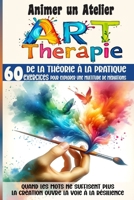 Animer un Atelier Art Thérapie 60 exercices pour explorer une multitude médiations: Quand les mots ne suffisent plus, la création ouvre la voie à la résilience (French Edition) B0DXP32KPM Book Cover