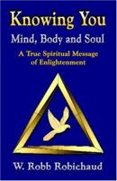 Knowing You - Mind, Body And Soul: A True Spiritual Message Of Enlightenment 1591135362 Book Cover