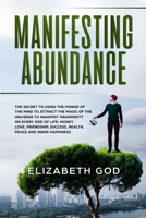 Manifesting Abundance: The Secret to Using the Power of the Mind to Attract the Magic of the Universe to Manifest Prosperity on Every Side of Life: ... Success, Health, Peace and Inner Happinessn 191418310X Book Cover