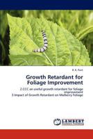 Growth Retardant for Foliage Improvement: 2.CCC an useful growth retardant for foliage improvement 3.Impact of Growth Retardant on Mulberry Foliage 3659106267 Book Cover