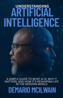 Understanding Artificial Intelligence: A Simple Guide to What AI Is, Why It Matters, and How It’s Reshaping Life in the Modern World B0FFHBWD3Z Book Cover