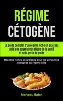 Régime Cétogène: Le guide complet d'un régime riche en graisses antd une approche pratique de la santé et de la perte de poids (Recettes riches en ... occupées au régime céto) (French Edition) 1990061648 Book Cover