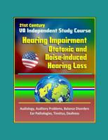 21st Century VA Independent Study Course: Hearing Impairment, Ototoxic and Noise-induced Hearing Loss, Audiology, Auditory Problems, Balance Disorders, Ear Pathologies, Tinnitus, Deafness 1549605828 Book Cover