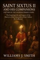 Saint Sixtus II and His Companions (Victims of the Valerian Persecution): The Inspiring Life and Legacy of the Martyrs of the Catacombs of San Callisto (St. Callixtus) B0FLDXLJQL Book Cover