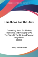 Handbook For The Stars: Containing Rules For Finding The Names And Positions Of All The Stars Of The First And Second Magnitude (1868) 1104174014 Book Cover