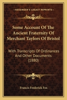 Some Account Of The Ancient Fraternity Of Merchant Taylors Of Bristol: With Transcripts Of Ordinances And Other Documents 1437063608 Book Cover