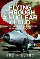 Flying Through a Nuclear Cloud: Twenty Years on the Frontline During the Cold War 1036142523 Book Cover