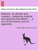 Madeira, its climate and scenery: containing medical and general information; ... a tour of the Island, and an appendix. SECOND EDITION 1241496757 Book Cover