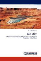 Ball Clay: Phase Transformations, Mechanical and Thermal Properties of Ball Clay 384844805X Book Cover