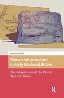 Roman Infrastructure in Early Medieval Britain: The Adaptations of the Past in Text and Stone 1041185618 Book Cover