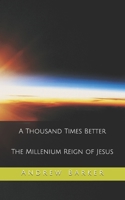 A Thousand Times Better: The Millenium Reign of Jesus B091FSGGZ7 Book Cover