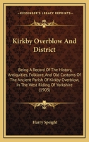 Kirkby Overblow And District: Being A Record Of The History, Antiquities, Folklore, And Old Customs Of The Ancient Parish Of Kirkby Overblow, In The West Riding Of Yorkshire 116547655X Book Cover