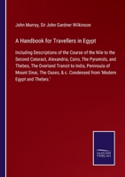 Hand-Book for Travellers in Egypt: Including Descriptions of the Course of the Nile to the Second Cataract, Alexandria, Cairo, the Pyramids, and ... the Peninsula of Mount Sinai, the Oases, &c 1016486693 Book Cover