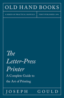 The Letter-Press Printer: A Complete Guide to the Art of Printing 1015550169 Book Cover