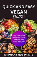 Quick and Easy Vegan Recipes: Tasty Plant Based Instant Pot Whole Food with Time Saving Meal Plan B0CKCQNLBC Book Cover