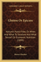 Glutton or Epicure: Nature’s Food Filter, or When and What to Swallow and What Sense? Or Economic Nutrition (1899) 1120197961 Book Cover