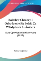 Boleslaw Chrobry I Odrodzenie Sie Polski Za Wladyslawa Lokieta: Dwa Opowiadania Historyczne (1859) 1161027637 Book Cover