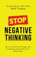 Stop Negative Thinking: How to Control Your Thoughts, Stop Overthinking, and Transform Your Mental Habits 1647434491 Book Cover