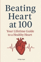 Beating Heart at 100: Your Lifetime Guide to a Healthy Heart B0FGJHY7Y7 Book Cover